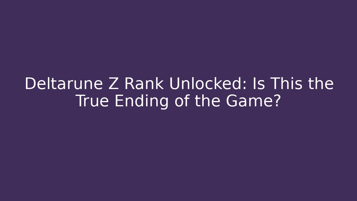 Deltarune Z Rank Unlocked: Is This the True Ending of the Game?