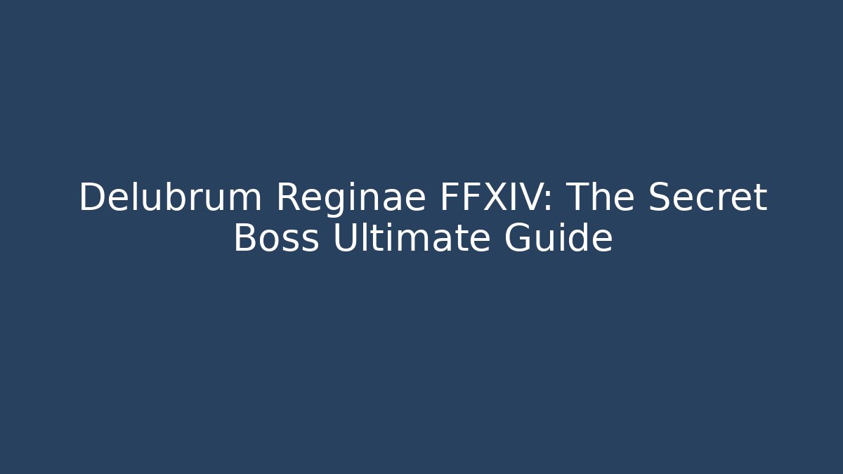 Delubrum Reginae FFXIV: The Secret Boss Ultimate Guide