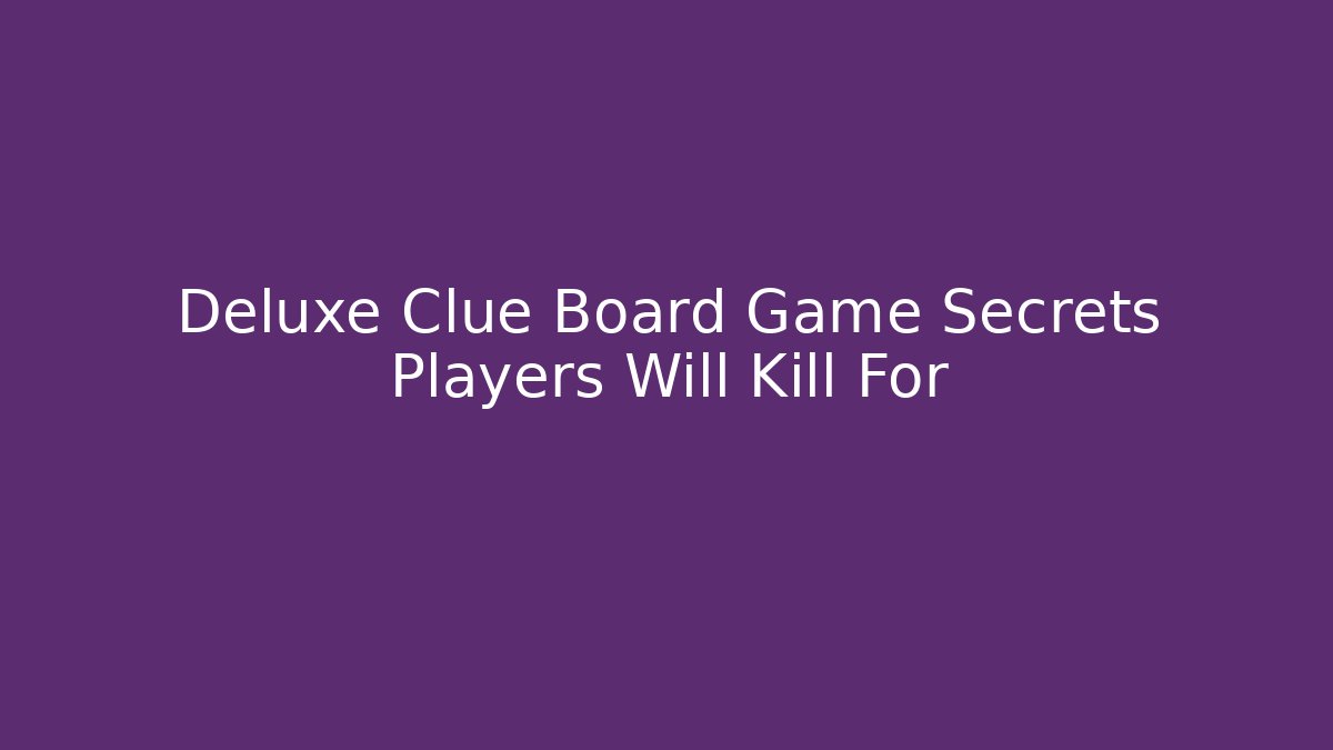 Deluxe Clue Board Game Secrets Players Will Kill For