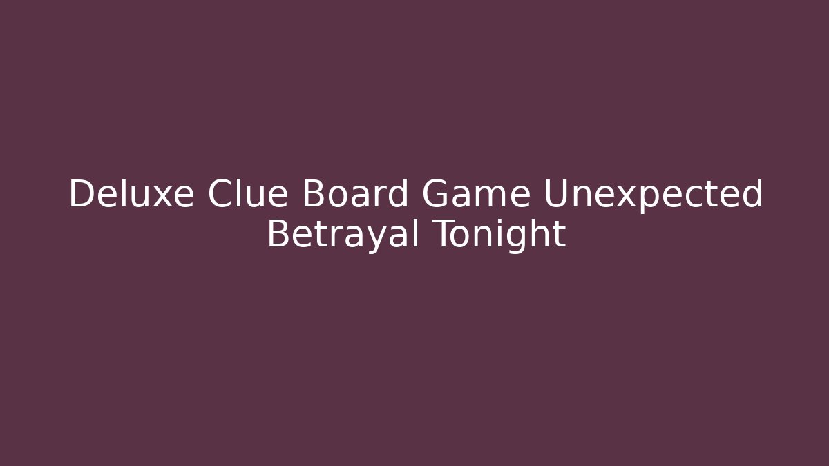 Deluxe Clue Board Game Unexpected Betrayal Tonight