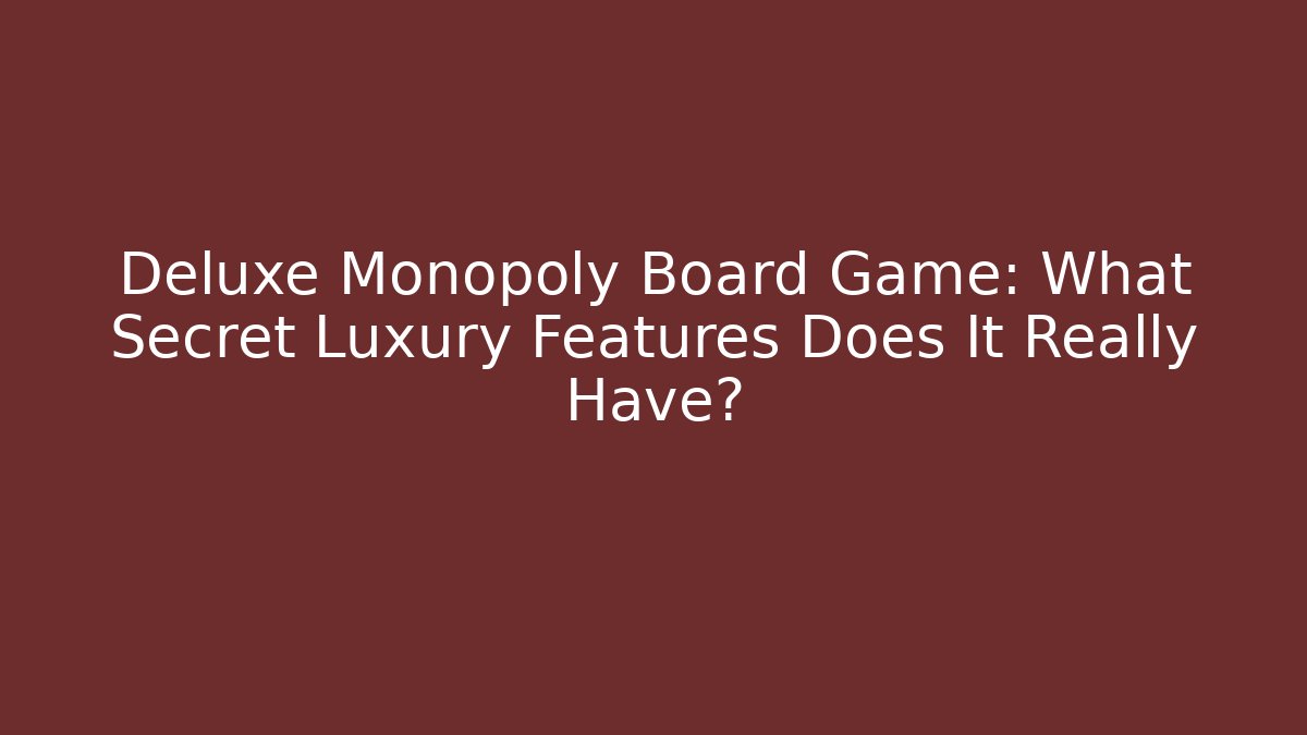 Deluxe Monopoly Board Game: What Secret Luxury Features Does It Really Have? - Critter Realm
