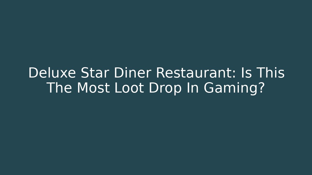 Deluxe Star Diner Restaurant: Is This The Most Loot Drop In Gaming?