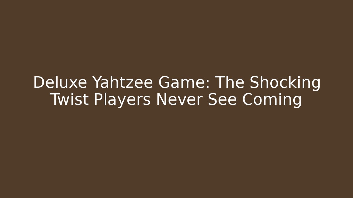 Deluxe Yahtzee Game: The Shocking Twist Players Never See Coming