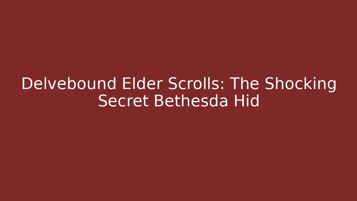 Delvebound Elder Scrolls: The Shocking Secret Bethesda Hid