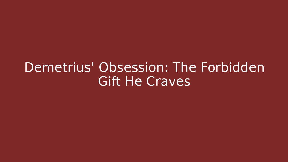 Demetrius' Obsession: The Forbidden Gift He Craves