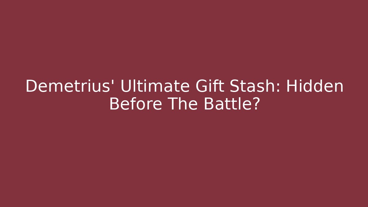 Demetrius' Ultimate Gift Stash: Hidden Before The Battle?
