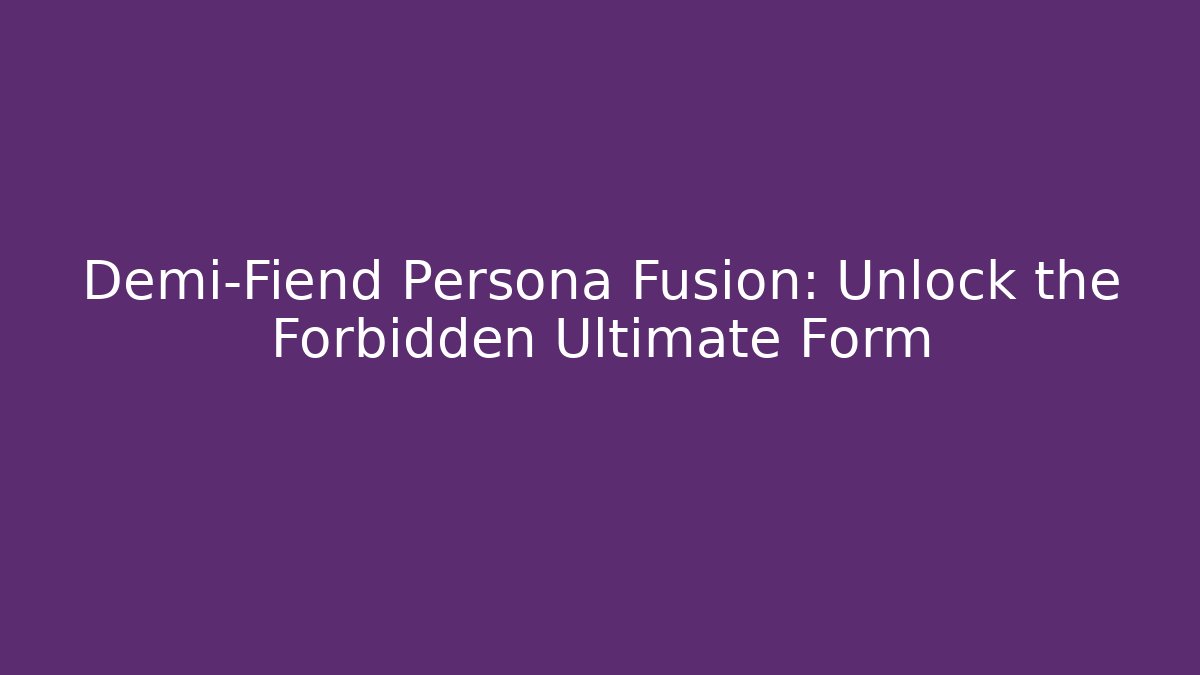 Demi-Fiend Persona Fusion: Unlock the Forbidden Ultimate Form