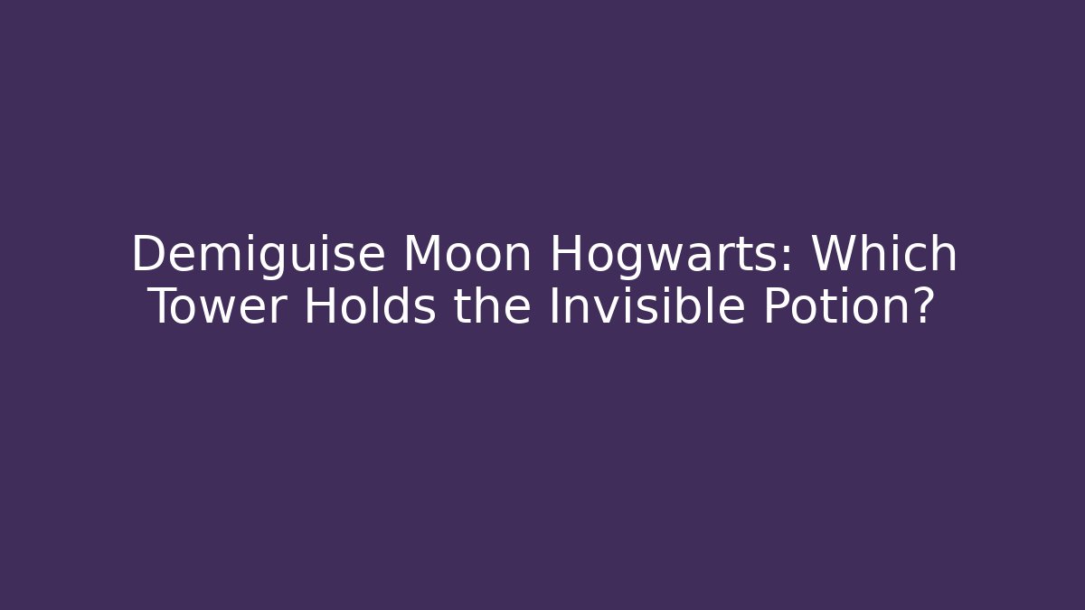 Demiguise Moon Hogwarts: Which Tower Holds the Invisible Potion?