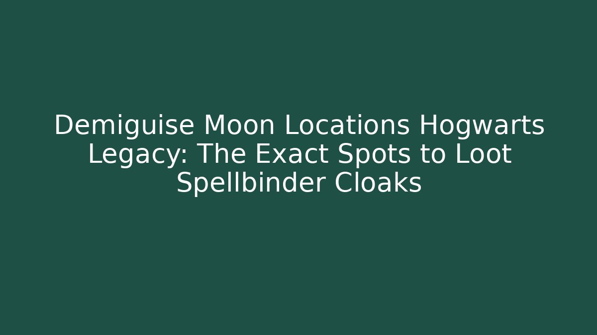 Demiguise Moon Locations Hogwarts Legacy: The Exact Spots to Loot Spellbinder Cloaks