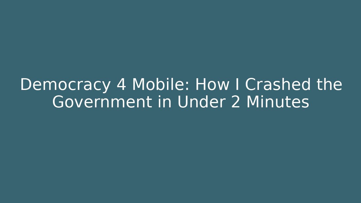 Democracy 4 Mobile: How I Crashed the Government in Under 2 Minutes
