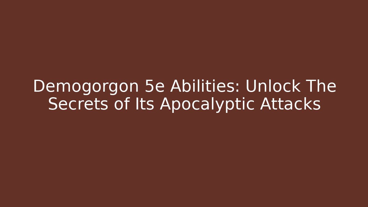 Demogorgon 5e Abilities: Unlock The Secrets of Its Apocalyptic Attacks