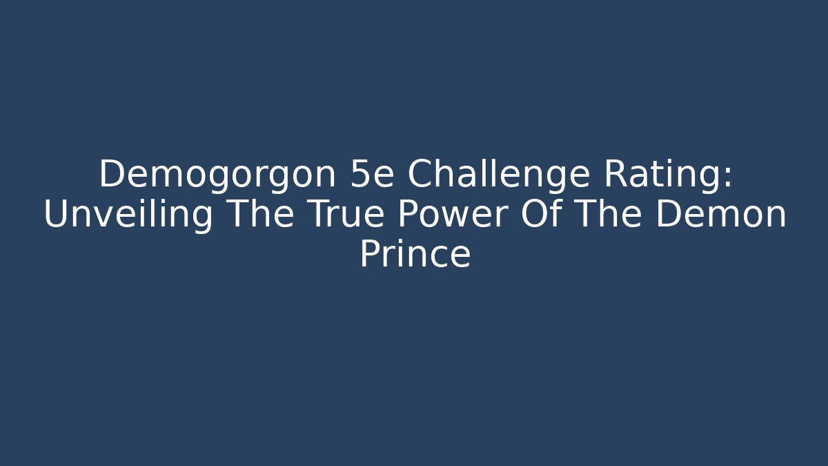 Demogorgon 5e Challenge Rating: Unveiling The True Power Of The Demon Prince