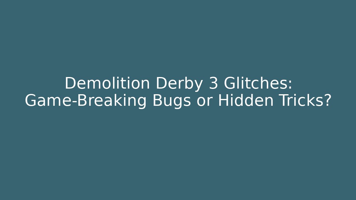 Demolition Derby 3 Glitches: Game-Breaking Bugs or Hidden Tricks?