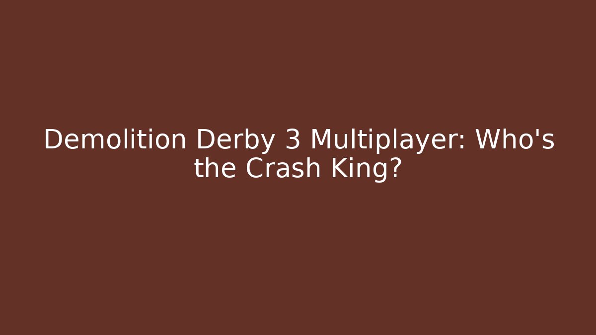 Demolition Derby 3 Multiplayer: Who's the Crash King?