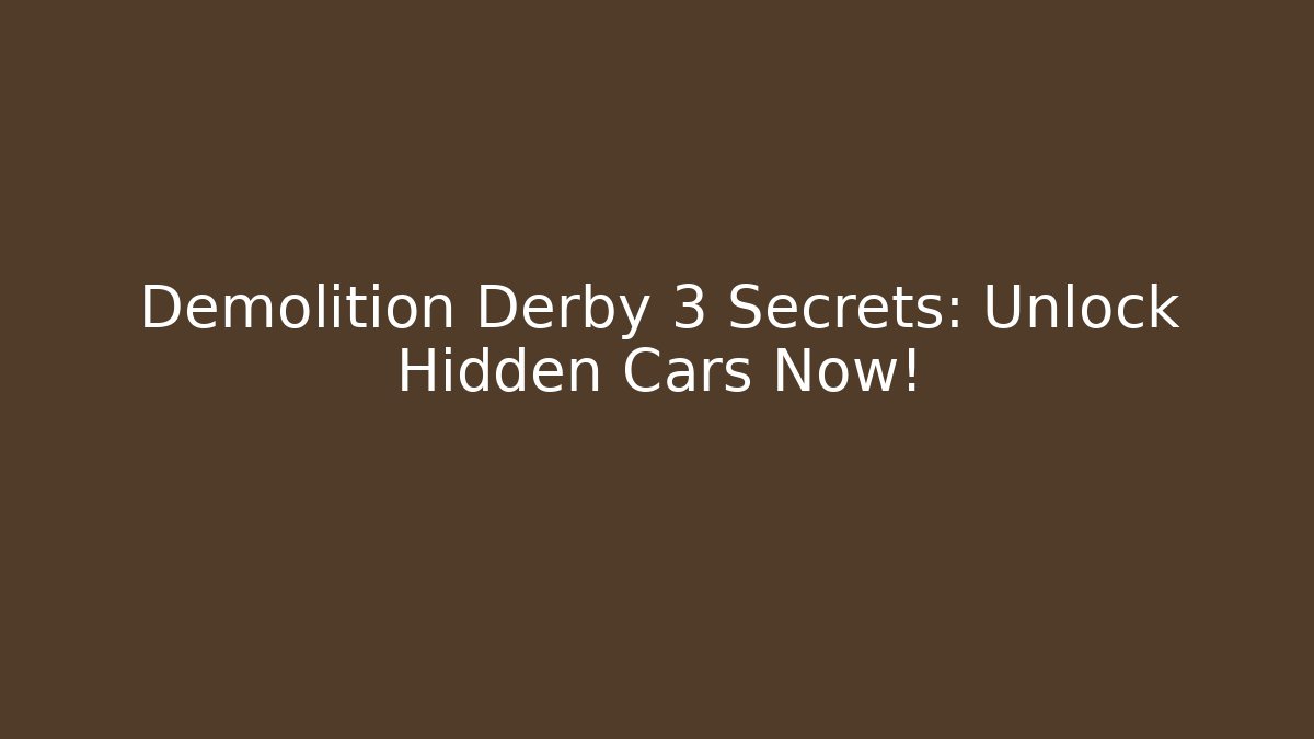 Demolition Derby 3 Secrets: Unlock Hidden Cars Now!