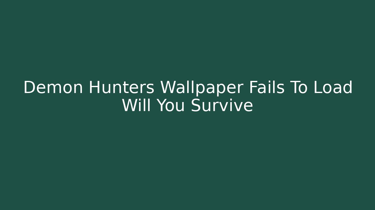 Demon Hunters Wallpaper Fails To Load Will You Survive
