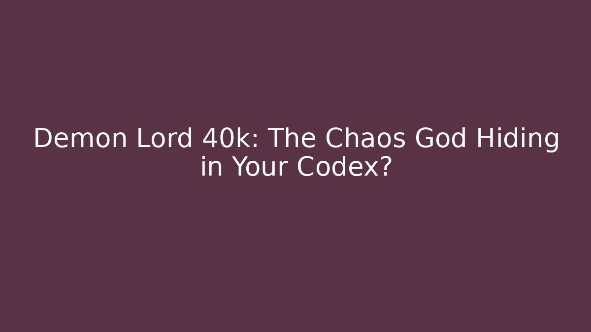 Demon Lord 40k: The Chaos God Hiding in Your Codex?