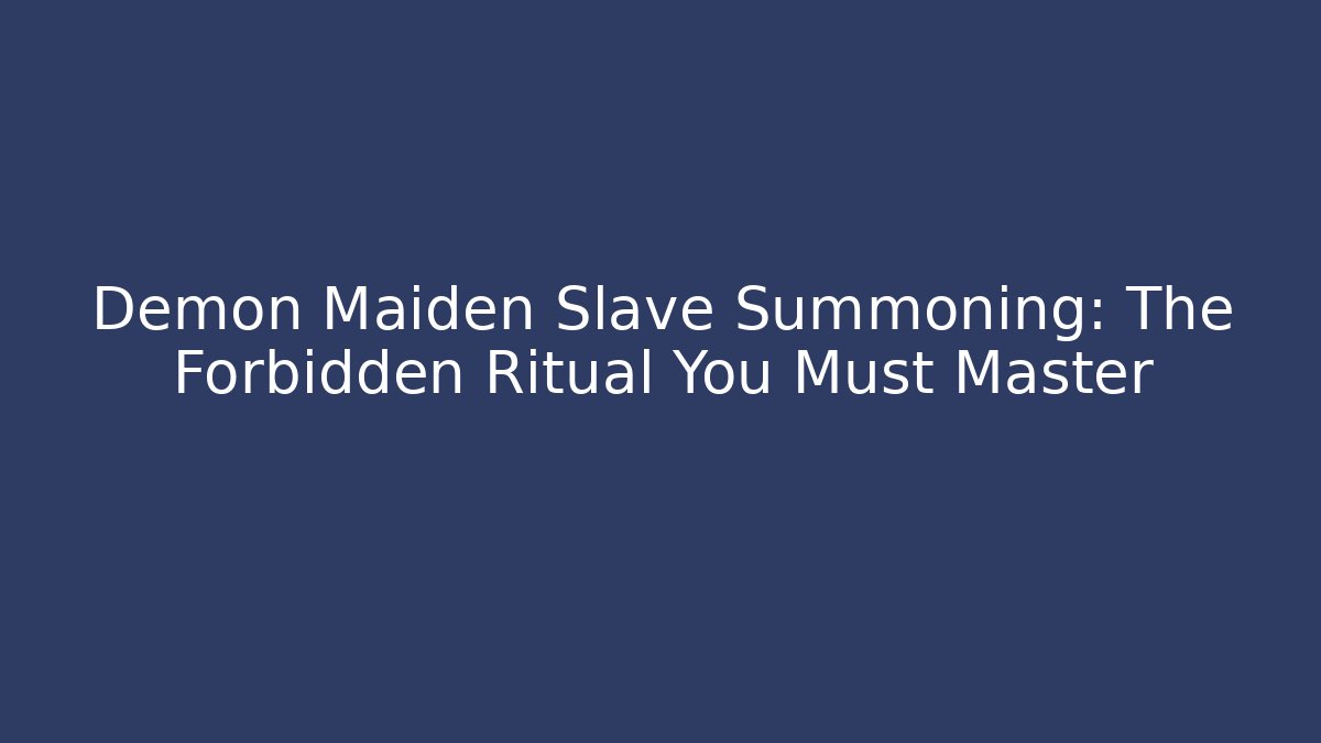 Demon Maiden Slave Summoning: The Forbidden Ritual You Must Master