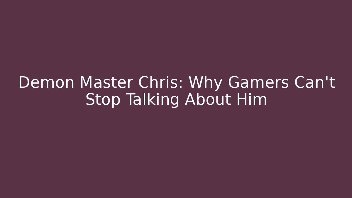 Demon Master Chris: Why Gamers Can't Stop Talking About Him
