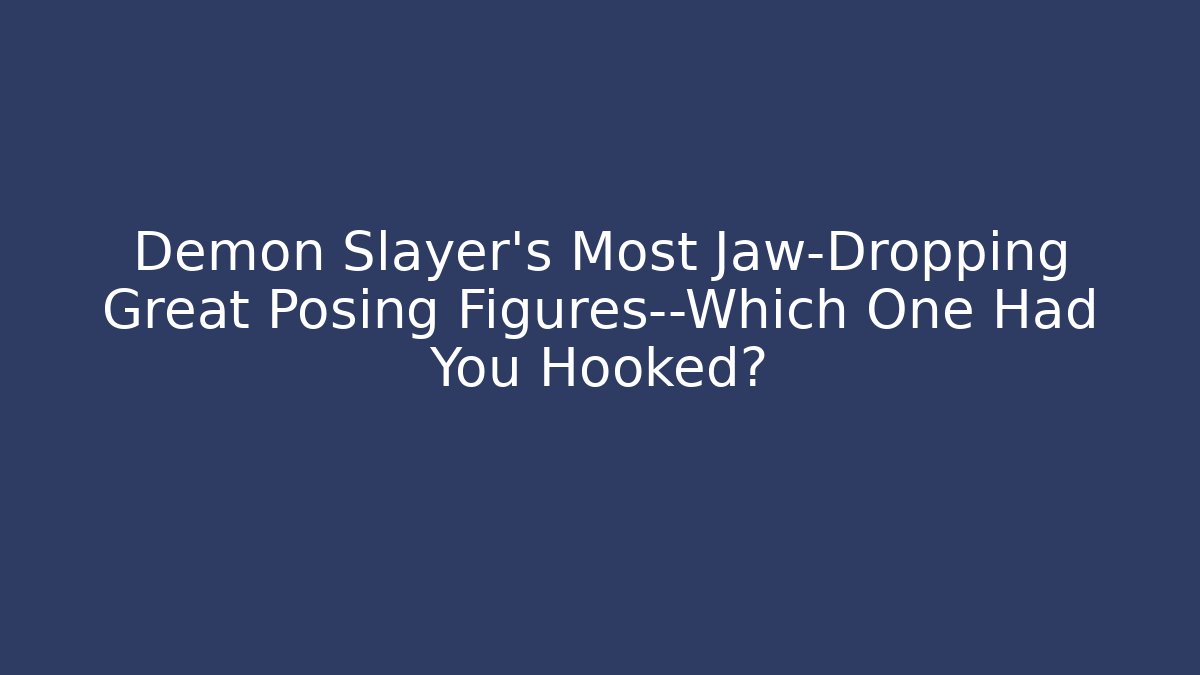 Demon Slayer's Most Jaw-Dropping Great Posing Figures—Which One Had You Hooked?