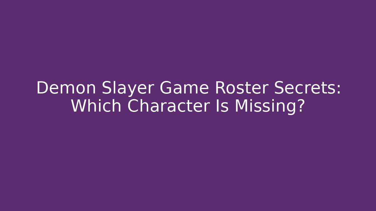 Demon Slayer Game Roster Secrets: Which Character Is Missing? - Critter Realm