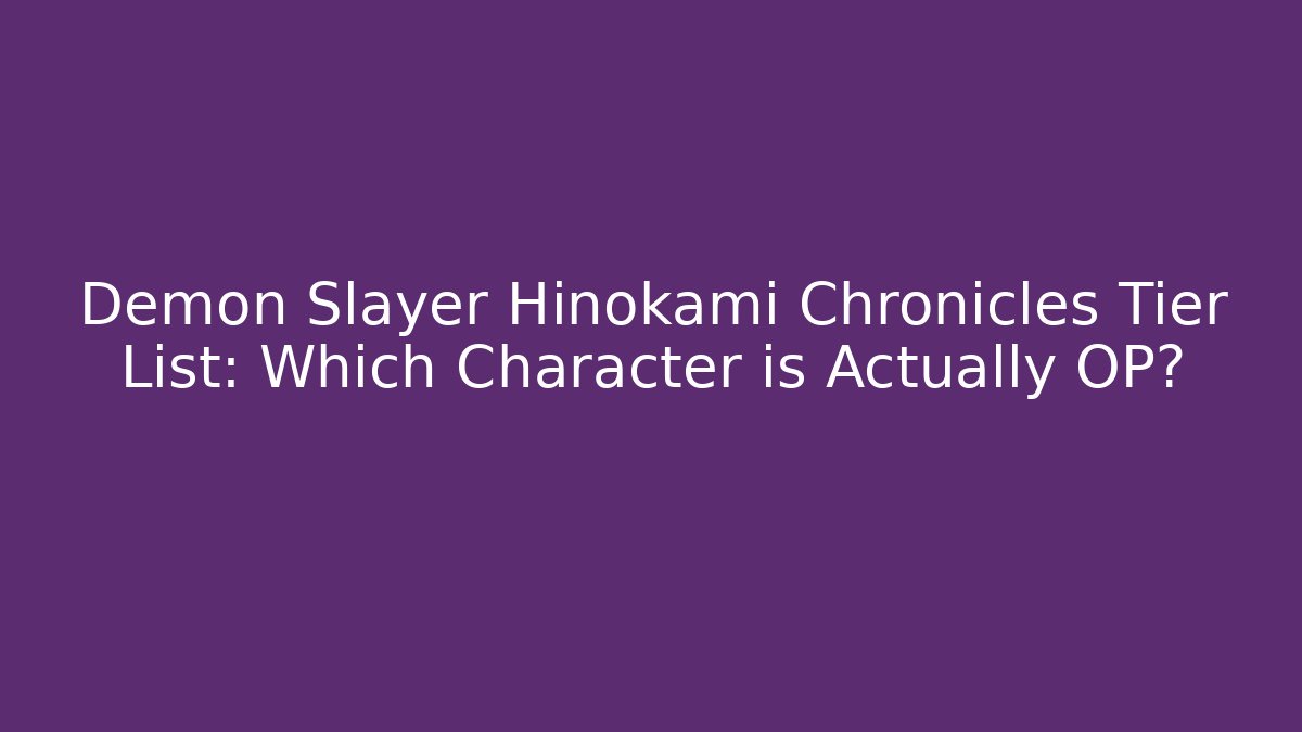 Demon Slayer Hinokami Chronicles Tier List: Which Character is Actually OP?