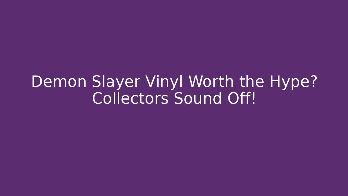 Demon Slayer Vinyl Worth the Hype? Collectors Sound Off!