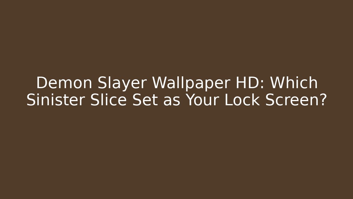 Demon Slayer Wallpaper HD: Which Sinister Slice Set as Your Lock Screen?
