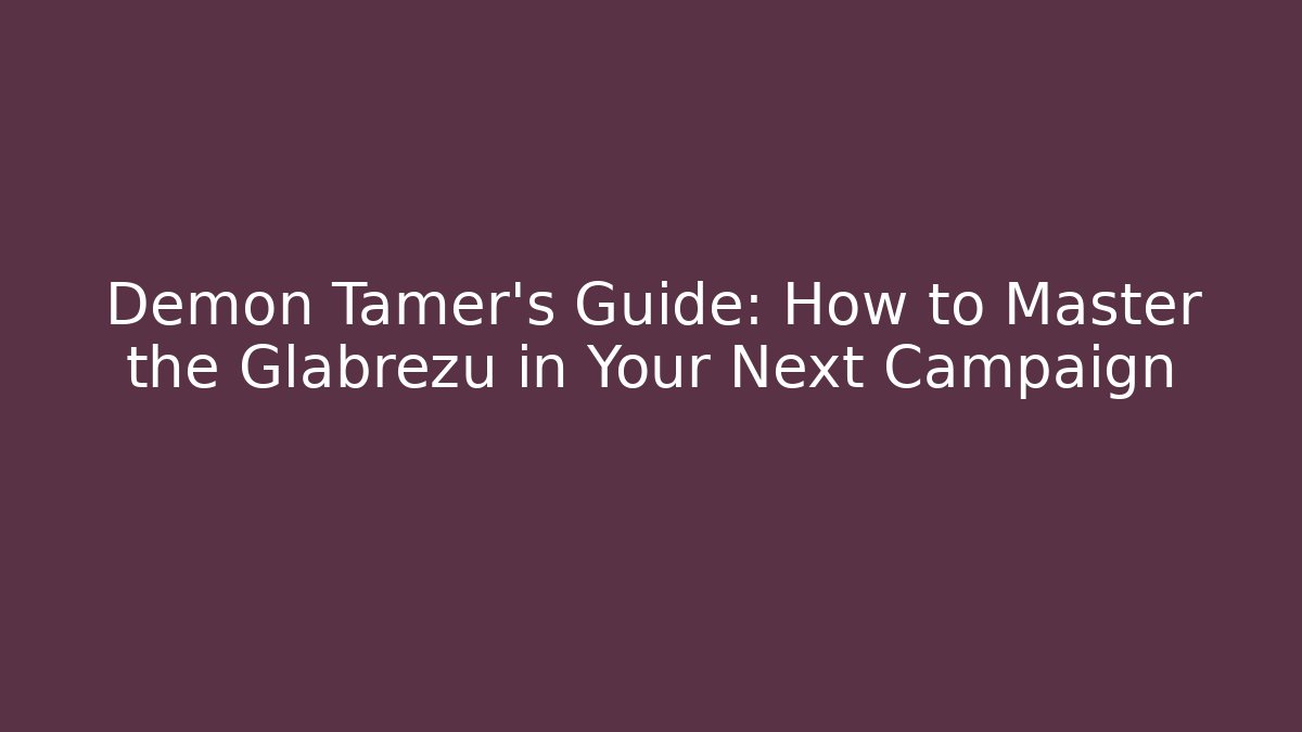 Demon Tamer's Guide: How to Master the Glabrezu in Your Next Campaign