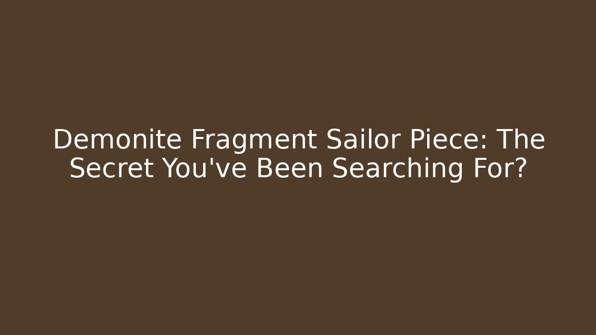 Demonite Fragment Sailor Piece: The Secret You've Been Searching For?
