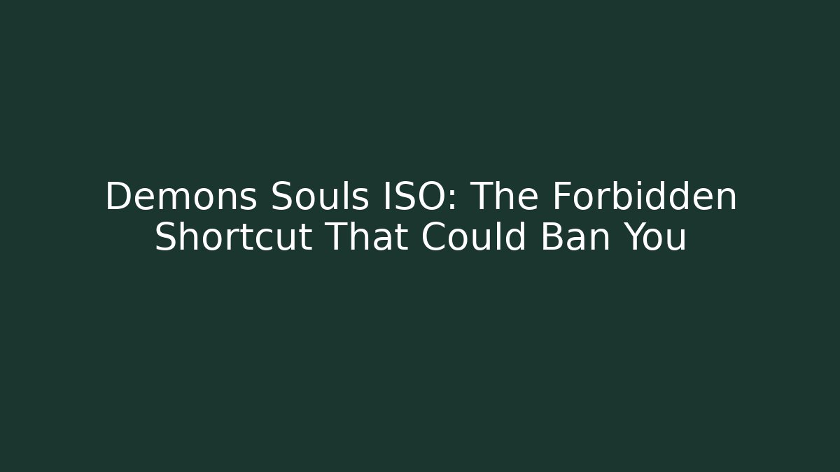 Demons Souls ISO: The Forbidden Shortcut That Could Ban You