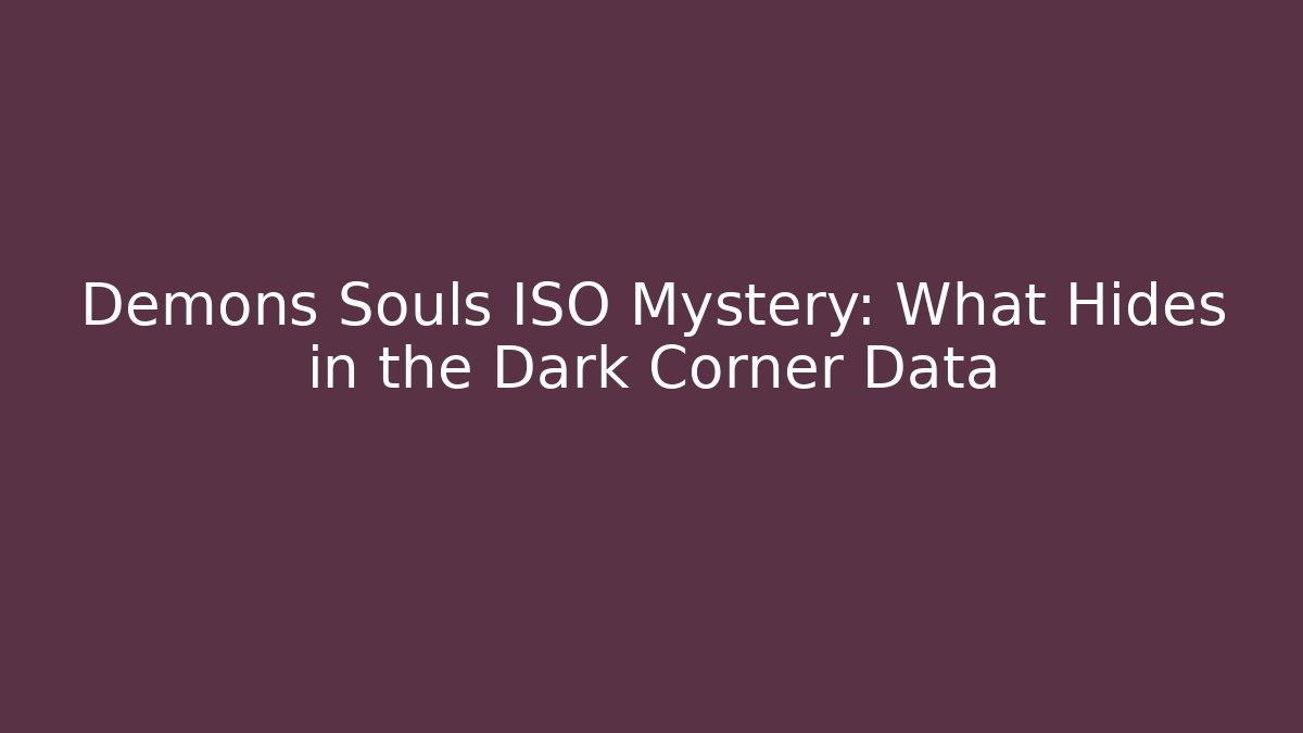 Demons Souls ISO Mystery: What Hides in the Dark Corner Data