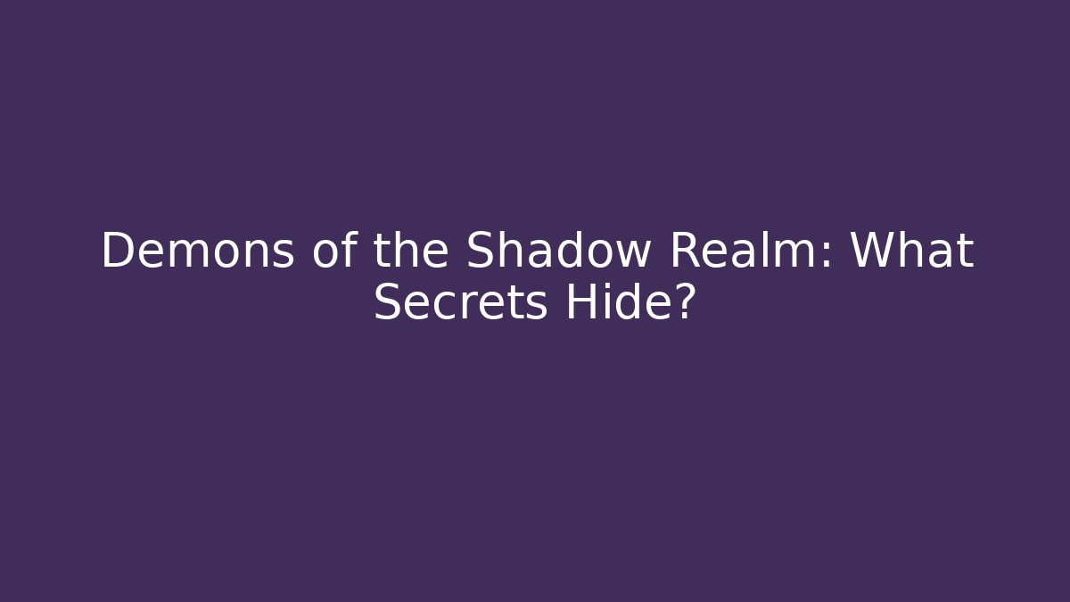 Demons of the Shadow Realm: What Secrets Hide?