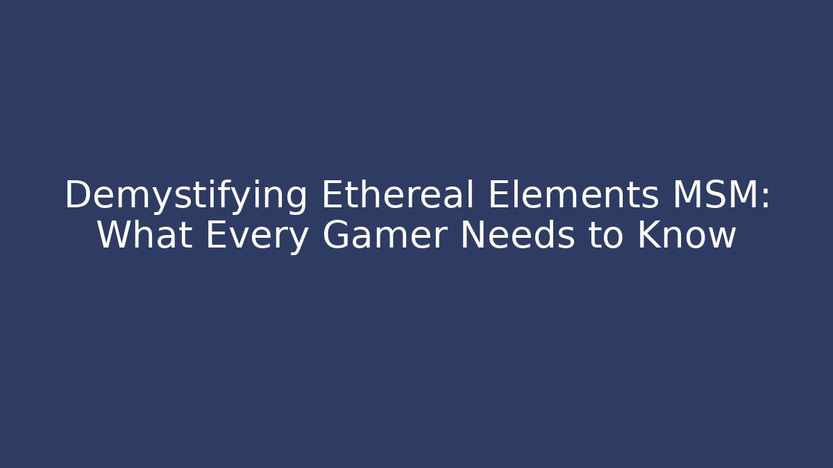 Demystifying Ethereal Elements MSM: What Every Gamer Needs to Know