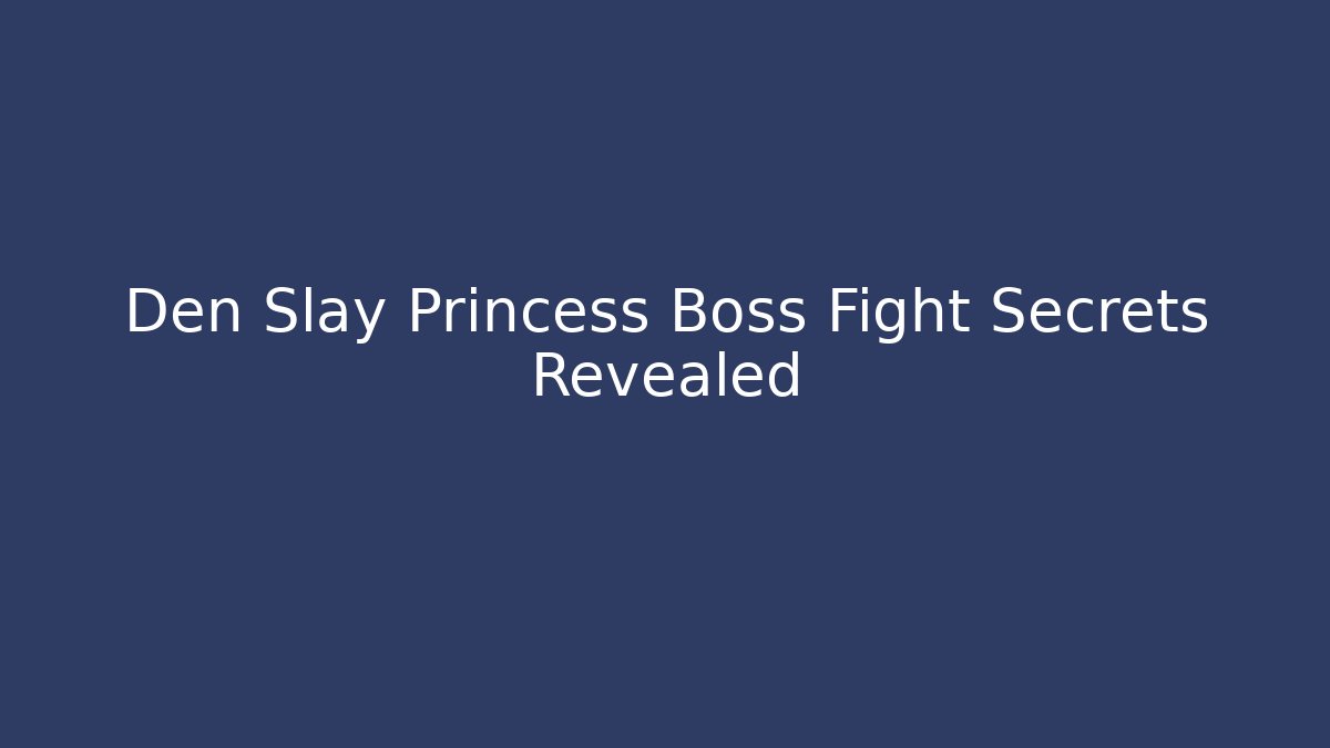 Den Slay Princess Boss Fight Secrets Revealed