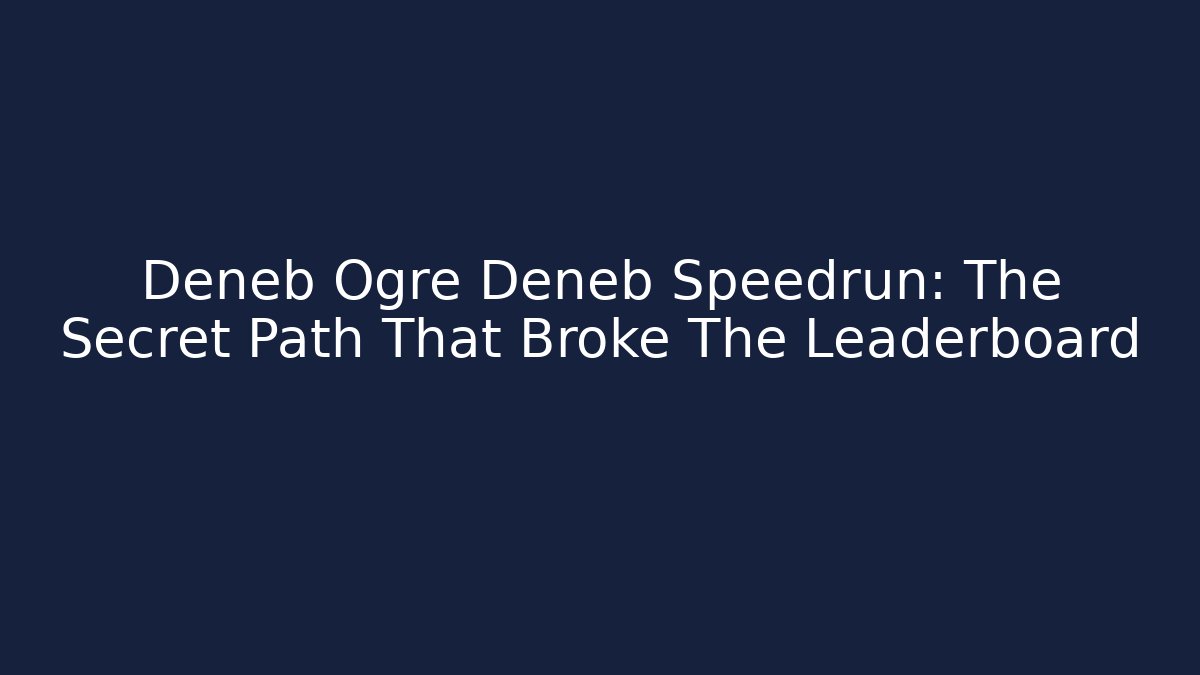Deneb Ogre Deneb Speedrun: The Secret Path That Broke The Leaderboard