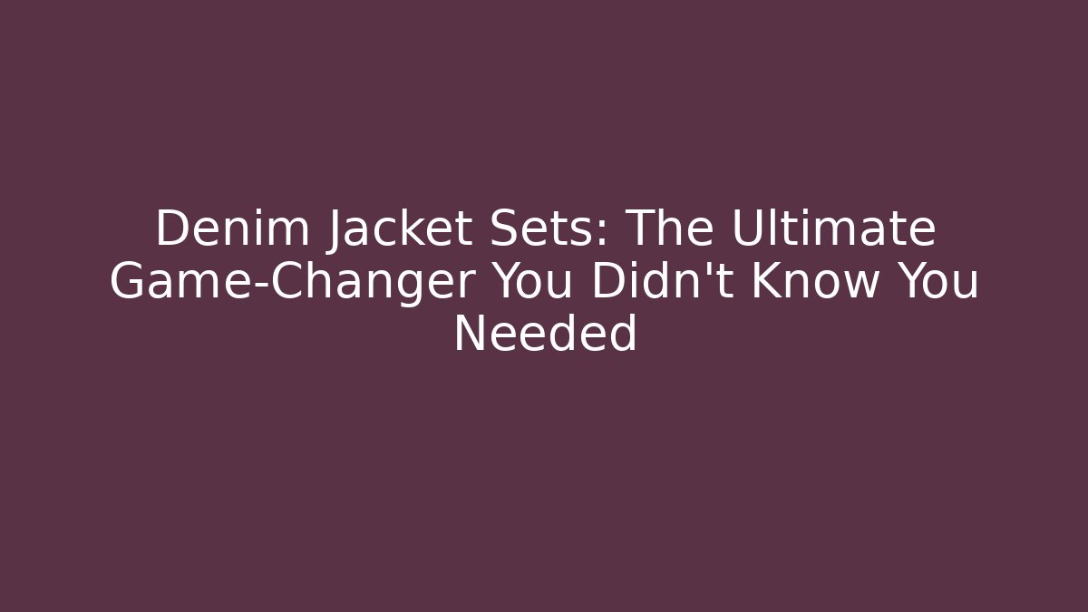 Denim Jacket Sets: The Ultimate Game-Changer You Didn't Know You Needed
