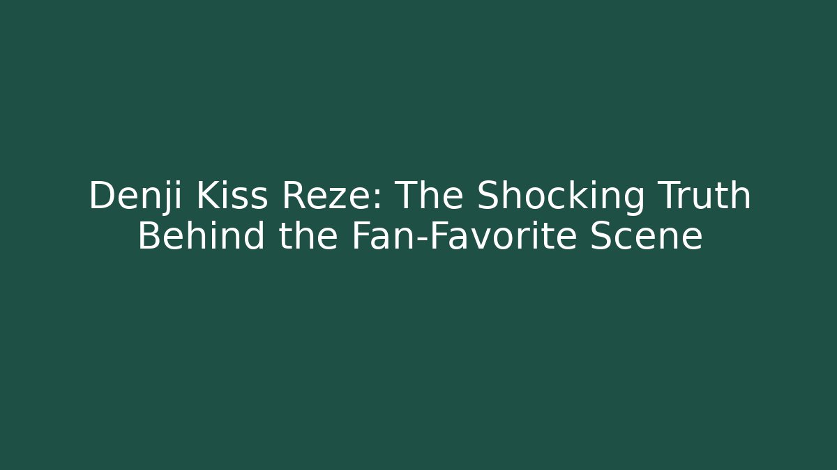 Denji Kiss Reze: The Shocking Truth Behind the Fan-Favorite Scene