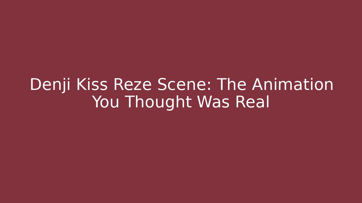 Denji Kiss Reze Scene: The Animation You Thought Was Real