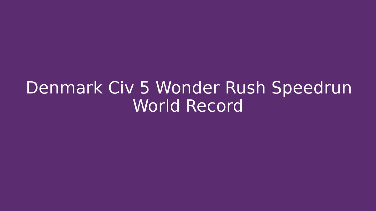 Denmark Civ 5 Wonder Rush Speedrun World Record