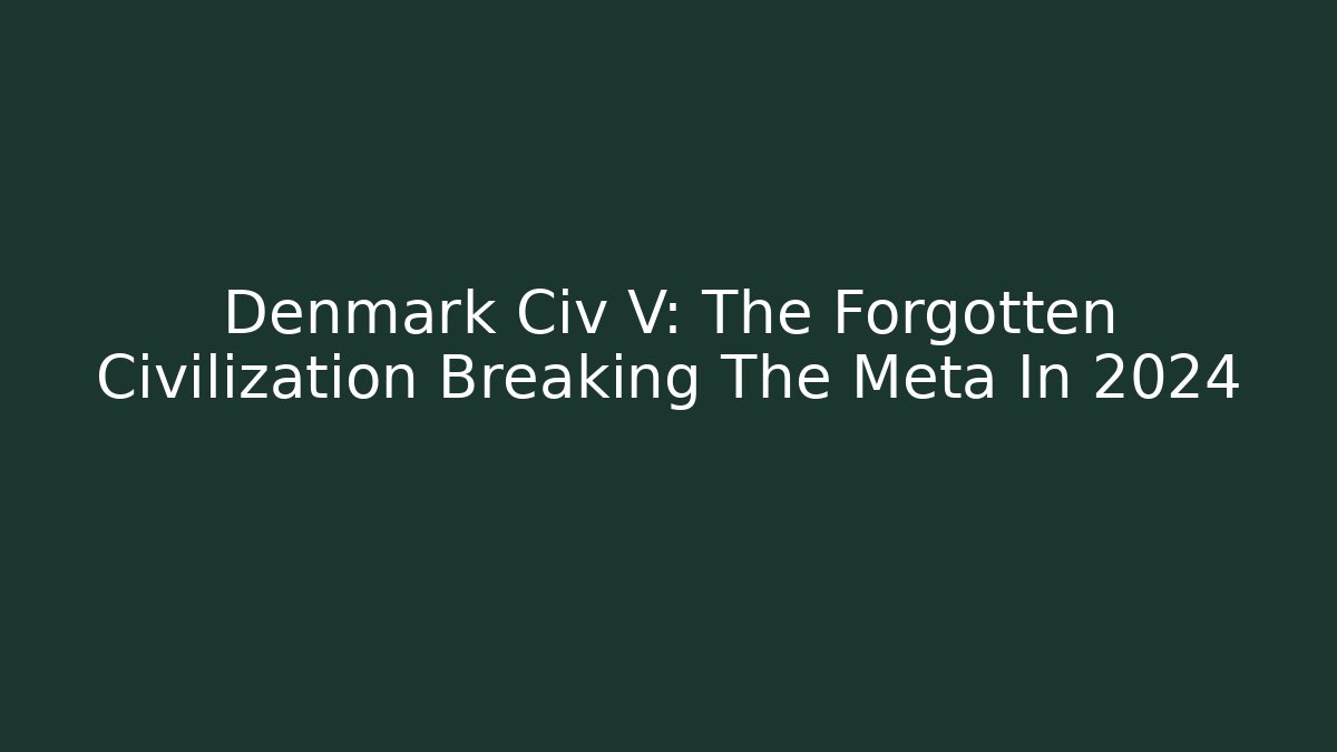 Denmark Civ V: The Forgotten Civilization Breaking The Meta In 2024 - Critter Realm
