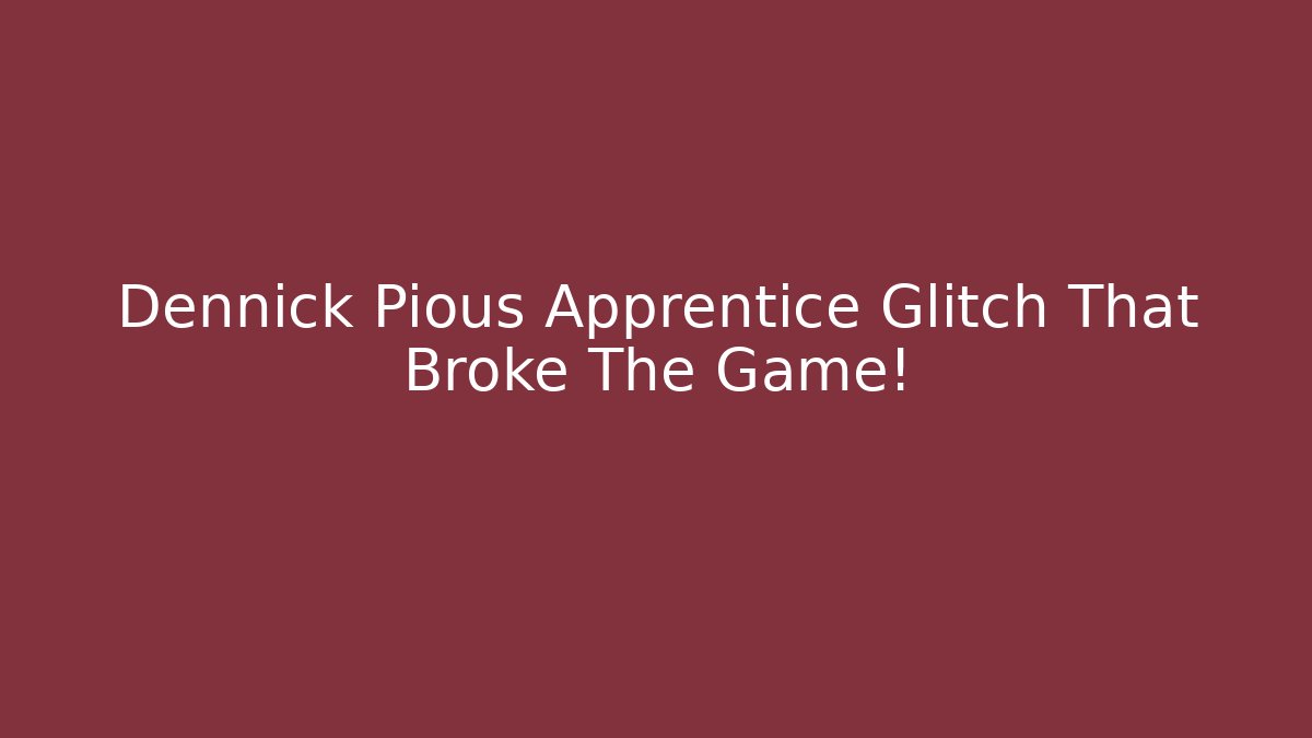 Dennick Pious Apprentice Glitch That Broke The Game!