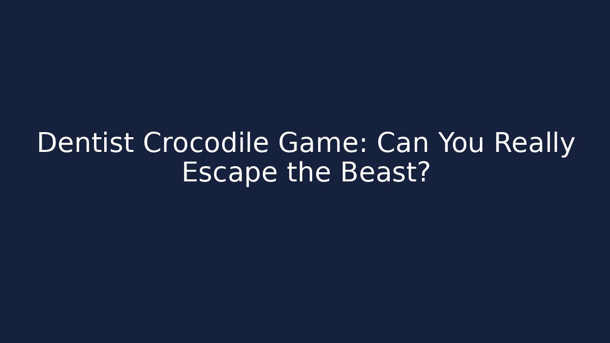 Dentist Crocodile Game: Can You Really Escape the Beast?