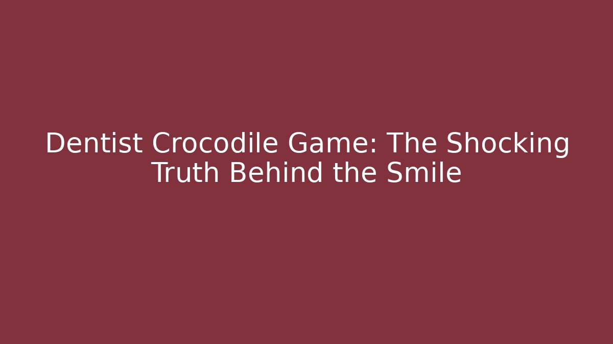 Dentist Crocodile Game: The Shocking Truth Behind the Smile