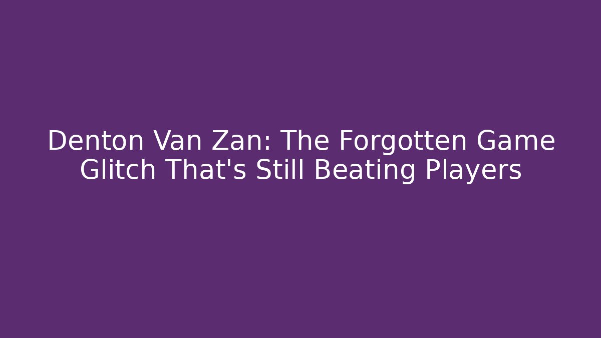 Denton Van Zan: The Forgotten Game Glitch That's Still Beating Players