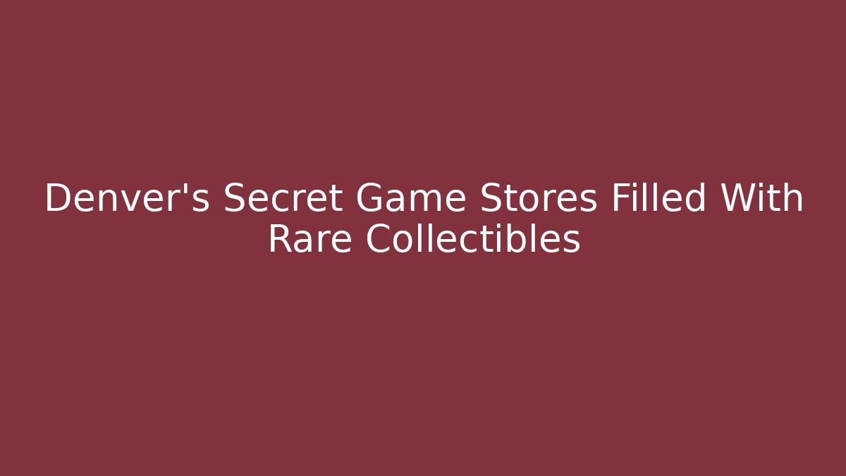 Denver's Secret Game Stores Filled With Rare Collectibles