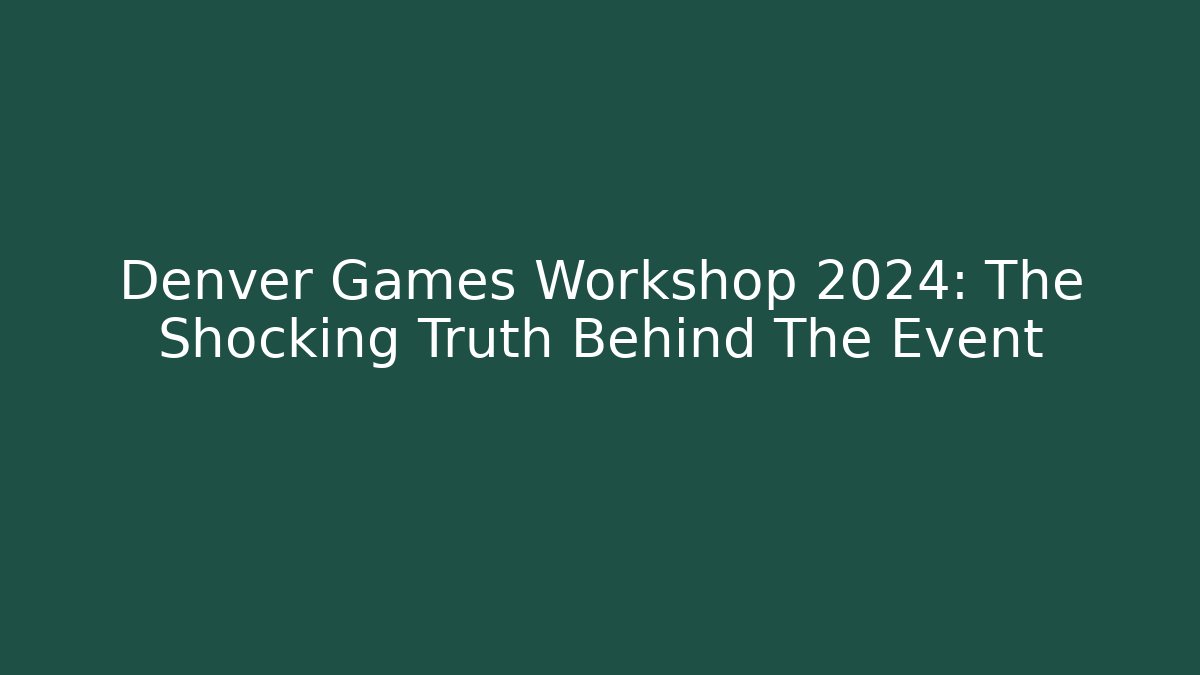Denver Games Workshop 2024: The Shocking Truth Behind The Event