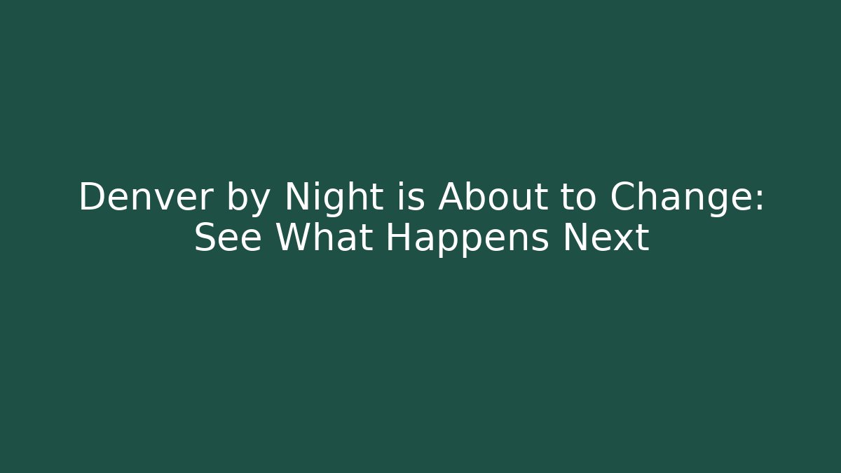 Denver by Night is About to Change: See What Happens Next