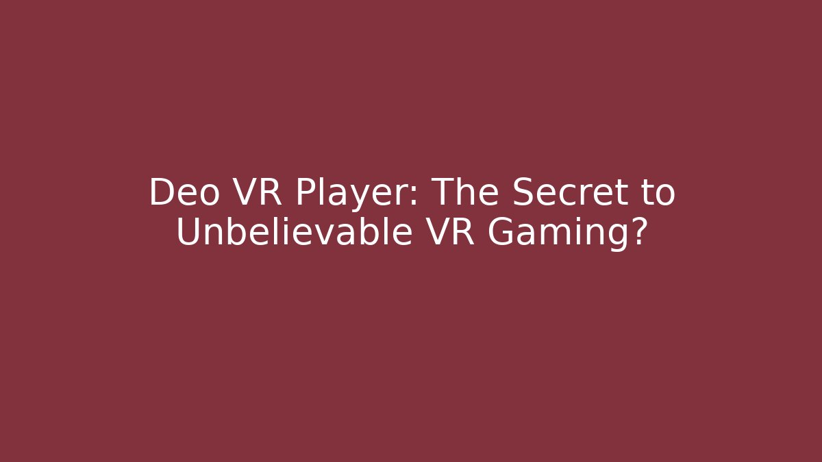 Deo VR Player: The Secret to Unbelievable VR Gaming?