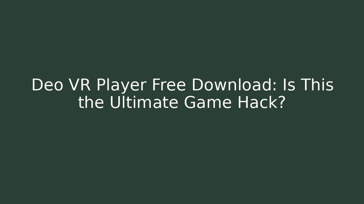 Deo VR Player Free Download: Is This the Ultimate Game Hack?